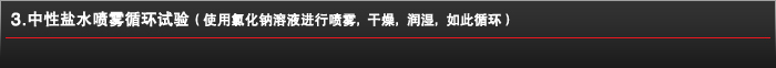 3.中性盐水喷雾循环试验（使用氯化钠溶液进行喷雾，干燥，润湿，如此循环）